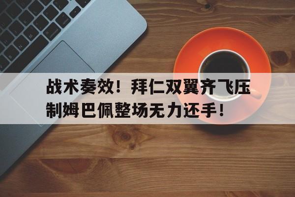 半岛体育官网-战术奏效！拜仁双翼齐飞压制姆巴佩整场无力还手！-半岛体育官网