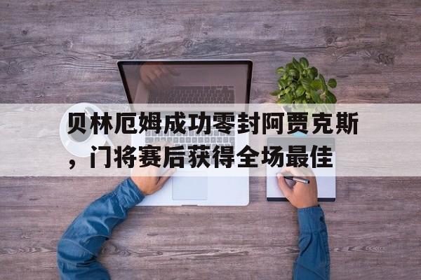 贝林厄姆成功零封阿贾克斯，门将赛后获得全场最佳